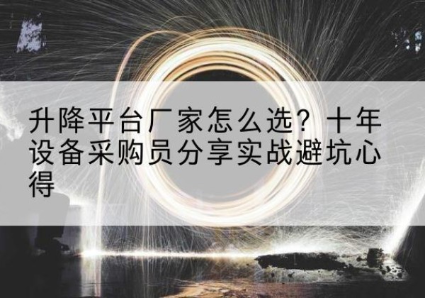 兴文升降平台厂家-怎么选？十年设备采购员分享实战避坑心得