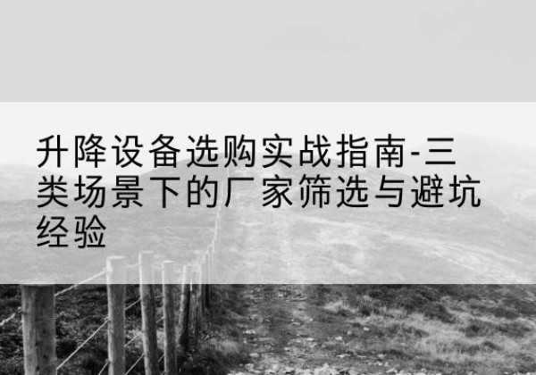 兴文移动式升降机厂家推荐-升降设备选购实战指南-三类场景下的厂家筛选与避坑经验