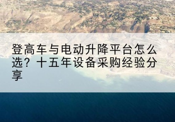 兴文登高车厂家厂家-登高车与电动升降平台怎么选？十五年设备采购经验分享