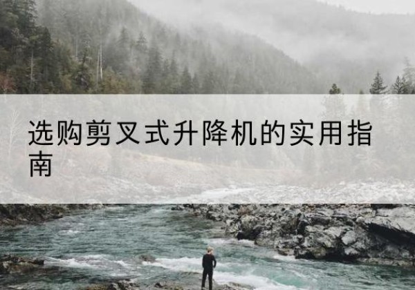 兴文剪叉式升降机怎么选-选购剪叉式升降机的实用指南