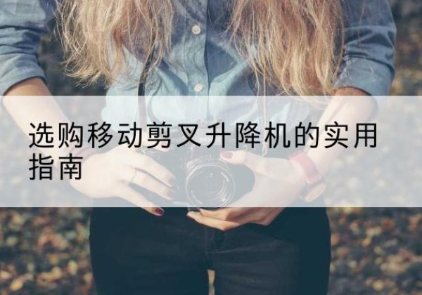 兴文移动剪叉升降机怎么选-选购移动剪叉升降机的实用指南