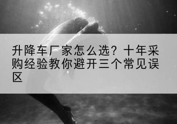 兴文升降车厂家-怎么选？十年采购经验教你避开三个常见误区